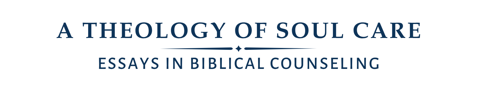 A Theology of Soul Care: Essays in Biblical Counseling